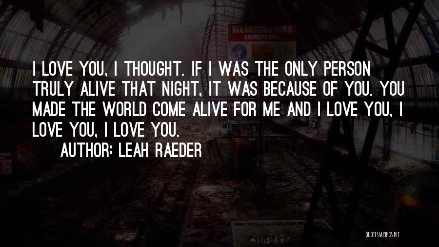 Leah Raeder Quotes: I Love You, I Thought. If I Was The Only Person Truly Alive That Night, It Was Because Of You.