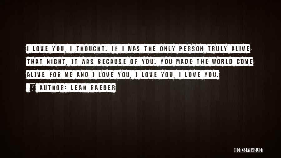 Leah Raeder Quotes: I Love You, I Thought. If I Was The Only Person Truly Alive That Night, It Was Because Of You.