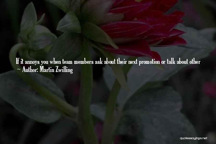 Martin Zwilling Quotes: If It Annoys You When Team Members Ask About Their Next Promotion Or Talk About Other Job Opportunities In The