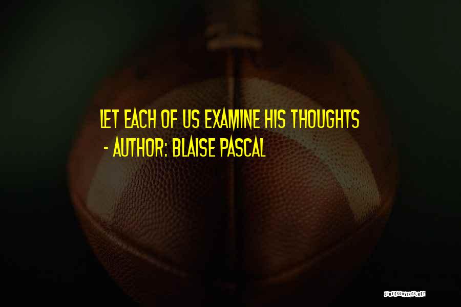 Blaise Pascal Quotes: Let Each Of Us Examine His Thoughts