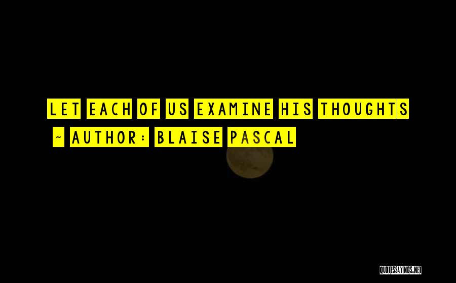 Blaise Pascal Quotes: Let Each Of Us Examine His Thoughts