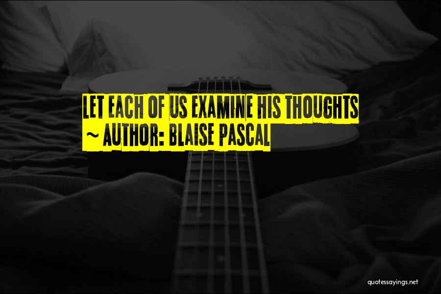 Blaise Pascal Quotes: Let Each Of Us Examine His Thoughts