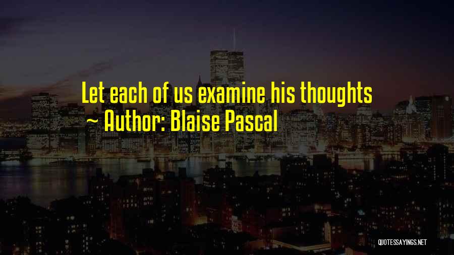 Blaise Pascal Quotes: Let Each Of Us Examine His Thoughts