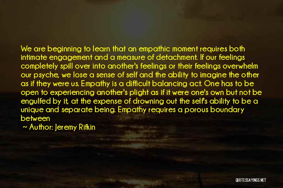 Jeremy Rifkin Quotes: We Are Beginning To Learn That An Empathic Moment Requires Both Intimate Engagement And A Measure Of Detachment. If Our