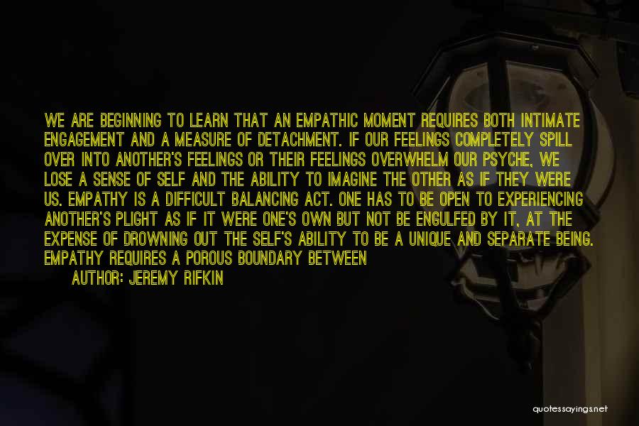 Jeremy Rifkin Quotes: We Are Beginning To Learn That An Empathic Moment Requires Both Intimate Engagement And A Measure Of Detachment. If Our