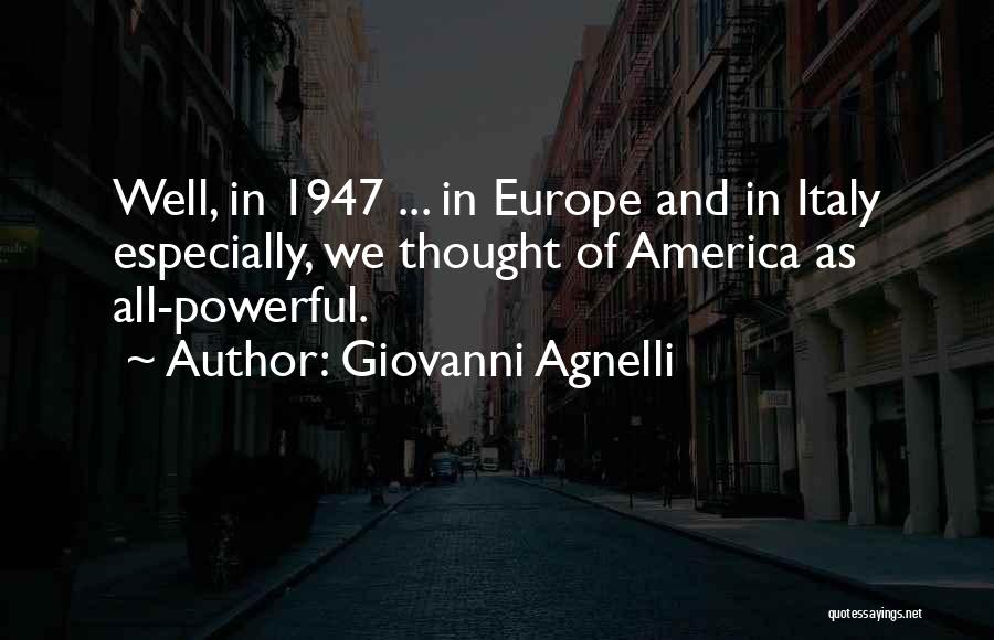 Giovanni Agnelli Quotes: Well, In 1947 ... In Europe And In Italy Especially, We Thought Of America As All-powerful.