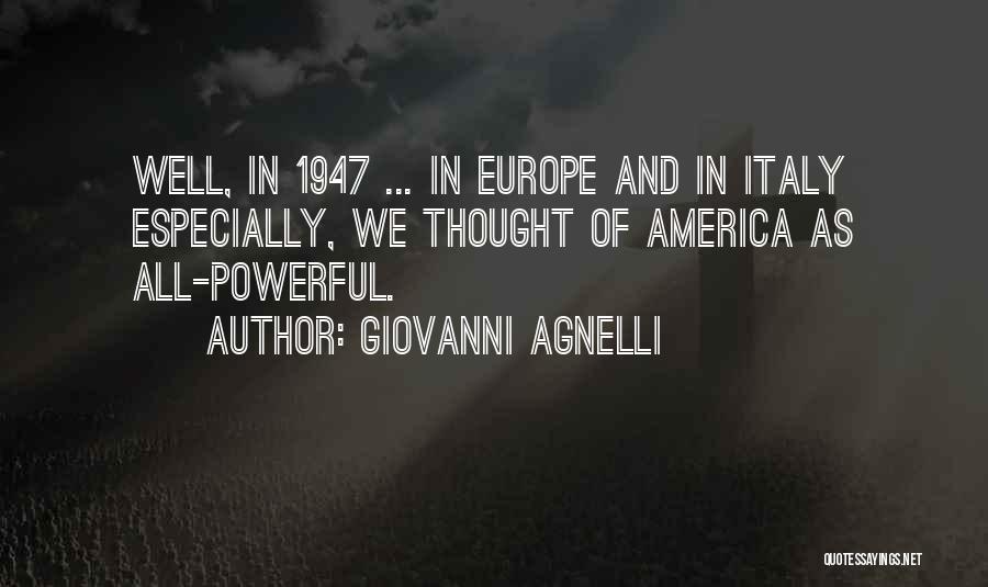 Giovanni Agnelli Quotes: Well, In 1947 ... In Europe And In Italy Especially, We Thought Of America As All-powerful.