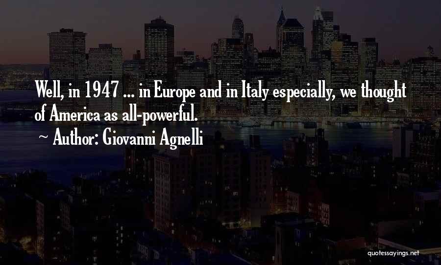 Giovanni Agnelli Quotes: Well, In 1947 ... In Europe And In Italy Especially, We Thought Of America As All-powerful.