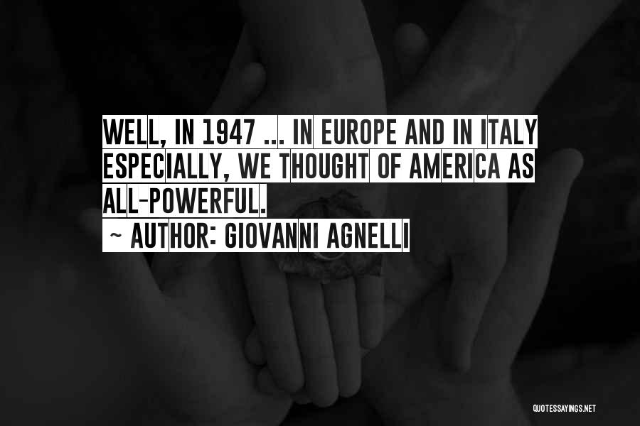 Giovanni Agnelli Quotes: Well, In 1947 ... In Europe And In Italy Especially, We Thought Of America As All-powerful.