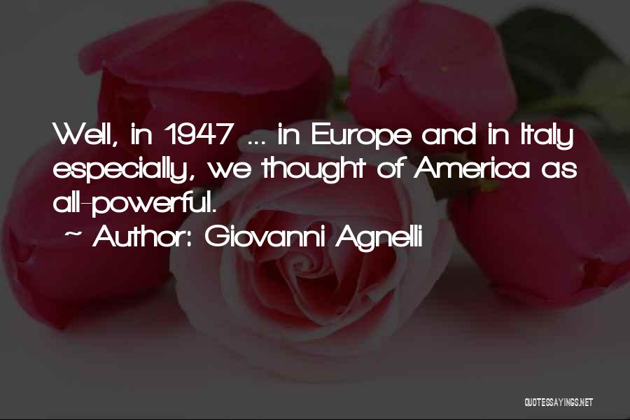 Giovanni Agnelli Quotes: Well, In 1947 ... In Europe And In Italy Especially, We Thought Of America As All-powerful.