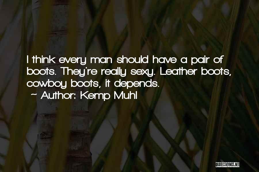 Kemp Muhl Quotes: I Think Every Man Should Have A Pair Of Boots. They're Really Sexy. Leather Boots, Cowboy Boots, It Depends.