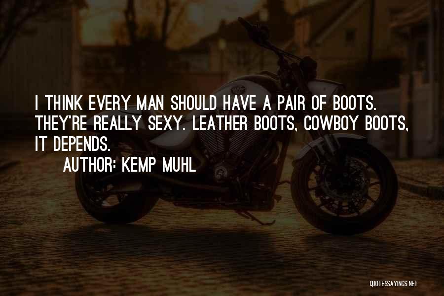 Kemp Muhl Quotes: I Think Every Man Should Have A Pair Of Boots. They're Really Sexy. Leather Boots, Cowboy Boots, It Depends.