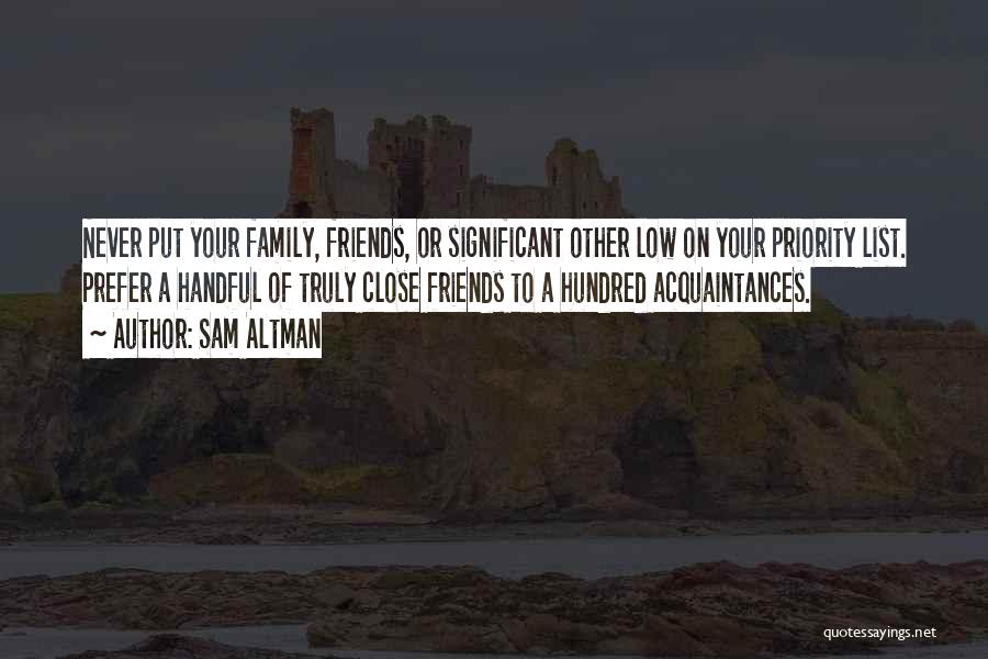 Sam Altman Quotes: Never Put Your Family, Friends, Or Significant Other Low On Your Priority List. Prefer A Handful Of Truly Close Friends