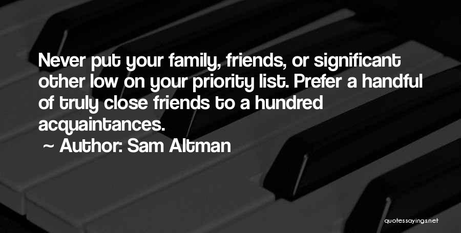 Sam Altman Quotes: Never Put Your Family, Friends, Or Significant Other Low On Your Priority List. Prefer A Handful Of Truly Close Friends