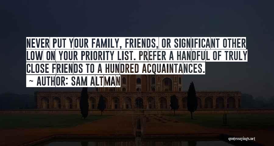 Sam Altman Quotes: Never Put Your Family, Friends, Or Significant Other Low On Your Priority List. Prefer A Handful Of Truly Close Friends