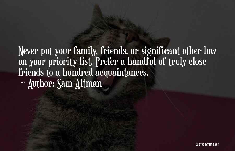 Sam Altman Quotes: Never Put Your Family, Friends, Or Significant Other Low On Your Priority List. Prefer A Handful Of Truly Close Friends