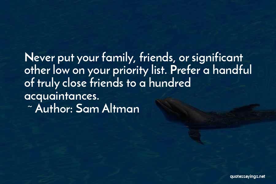 Sam Altman Quotes: Never Put Your Family, Friends, Or Significant Other Low On Your Priority List. Prefer A Handful Of Truly Close Friends