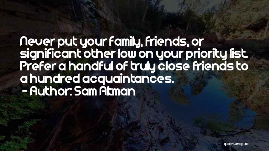 Sam Altman Quotes: Never Put Your Family, Friends, Or Significant Other Low On Your Priority List. Prefer A Handful Of Truly Close Friends