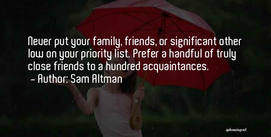 Sam Altman Quotes: Never Put Your Family, Friends, Or Significant Other Low On Your Priority List. Prefer A Handful Of Truly Close Friends