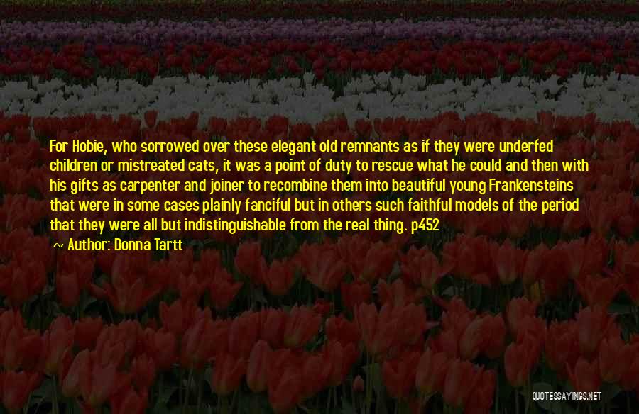 Donna Tartt Quotes: For Hobie, Who Sorrowed Over These Elegant Old Remnants As If They Were Underfed Children Or Mistreated Cats, It Was