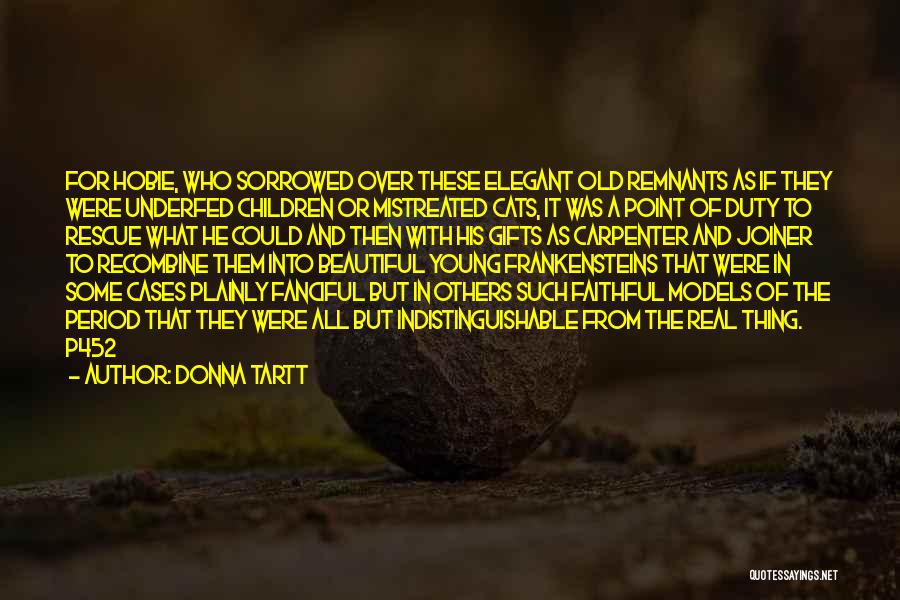 Donna Tartt Quotes: For Hobie, Who Sorrowed Over These Elegant Old Remnants As If They Were Underfed Children Or Mistreated Cats, It Was