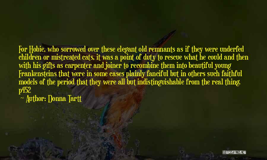 Donna Tartt Quotes: For Hobie, Who Sorrowed Over These Elegant Old Remnants As If They Were Underfed Children Or Mistreated Cats, It Was