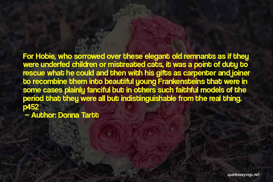 Donna Tartt Quotes: For Hobie, Who Sorrowed Over These Elegant Old Remnants As If They Were Underfed Children Or Mistreated Cats, It Was