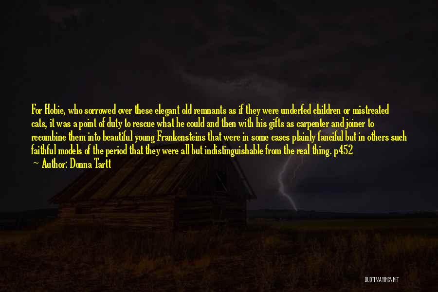 Donna Tartt Quotes: For Hobie, Who Sorrowed Over These Elegant Old Remnants As If They Were Underfed Children Or Mistreated Cats, It Was