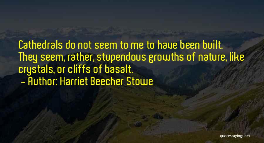 Harriet Beecher Stowe Quotes: Cathedrals Do Not Seem To Me To Have Been Built. They Seem, Rather, Stupendous Growths Of Nature, Like Crystals, Or