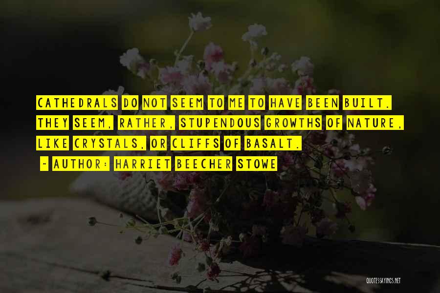 Harriet Beecher Stowe Quotes: Cathedrals Do Not Seem To Me To Have Been Built. They Seem, Rather, Stupendous Growths Of Nature, Like Crystals, Or