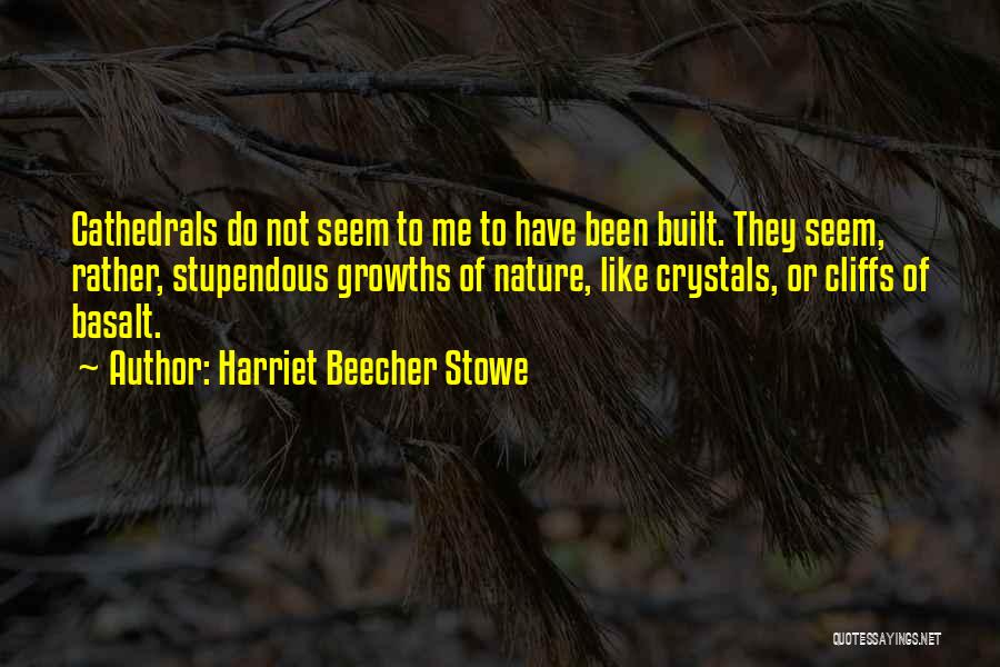 Harriet Beecher Stowe Quotes: Cathedrals Do Not Seem To Me To Have Been Built. They Seem, Rather, Stupendous Growths Of Nature, Like Crystals, Or