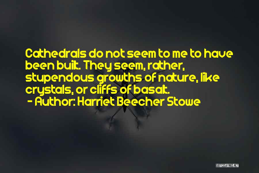 Harriet Beecher Stowe Quotes: Cathedrals Do Not Seem To Me To Have Been Built. They Seem, Rather, Stupendous Growths Of Nature, Like Crystals, Or