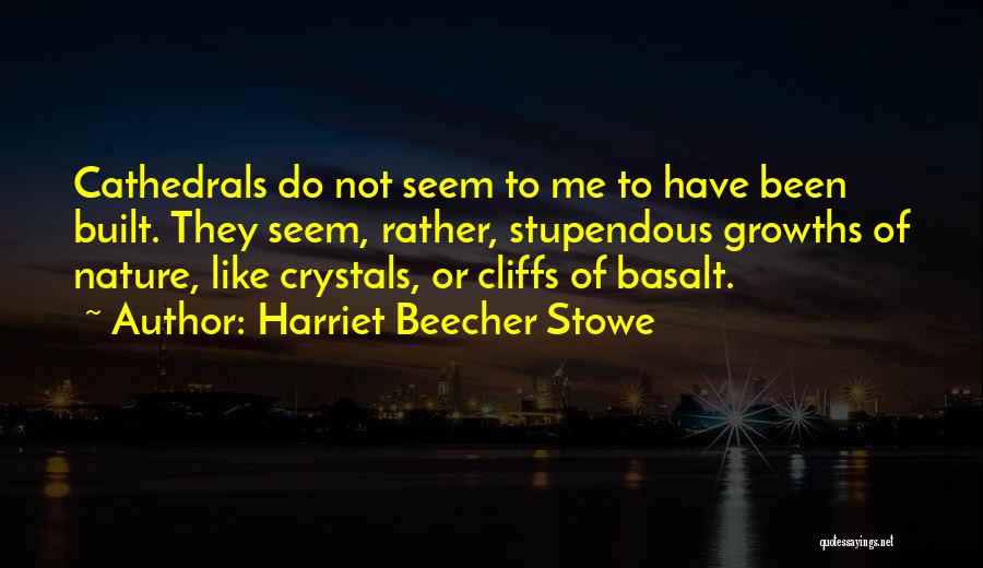 Harriet Beecher Stowe Quotes: Cathedrals Do Not Seem To Me To Have Been Built. They Seem, Rather, Stupendous Growths Of Nature, Like Crystals, Or