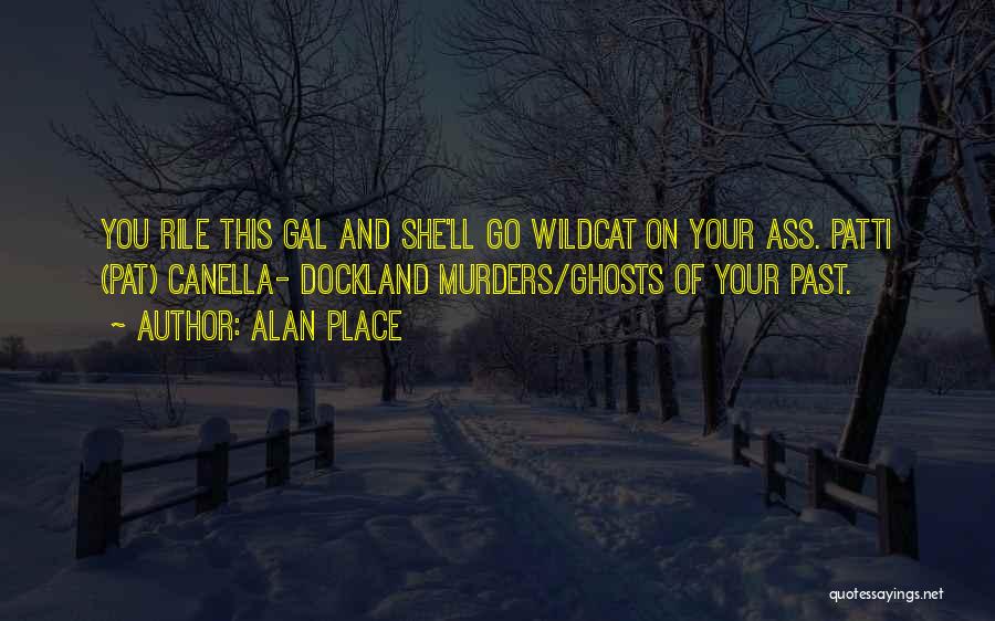 Alan Place Quotes: You Rile This Gal And She'll Go Wildcat On Your Ass. Patti (pat) Canella- Dockland Murders/ghosts Of Your Past.