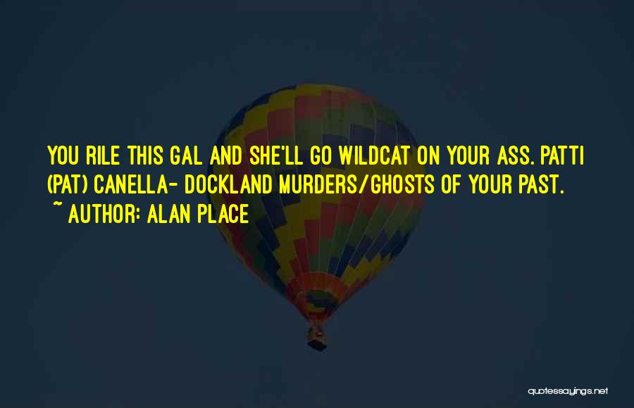 Alan Place Quotes: You Rile This Gal And She'll Go Wildcat On Your Ass. Patti (pat) Canella- Dockland Murders/ghosts Of Your Past.