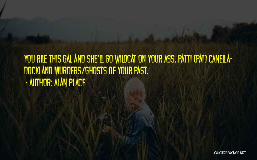 Alan Place Quotes: You Rile This Gal And She'll Go Wildcat On Your Ass. Patti (pat) Canella- Dockland Murders/ghosts Of Your Past.