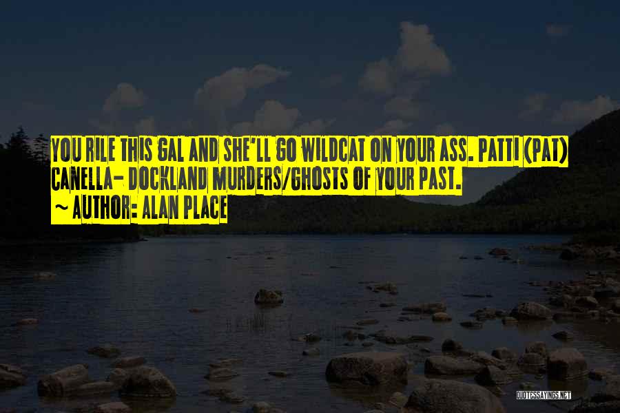 Alan Place Quotes: You Rile This Gal And She'll Go Wildcat On Your Ass. Patti (pat) Canella- Dockland Murders/ghosts Of Your Past.