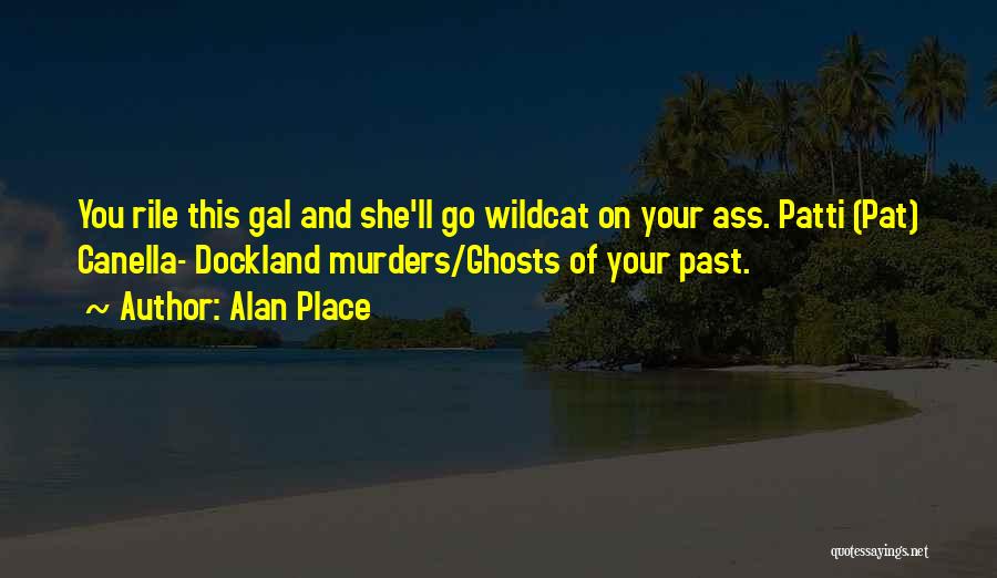 Alan Place Quotes: You Rile This Gal And She'll Go Wildcat On Your Ass. Patti (pat) Canella- Dockland Murders/ghosts Of Your Past.