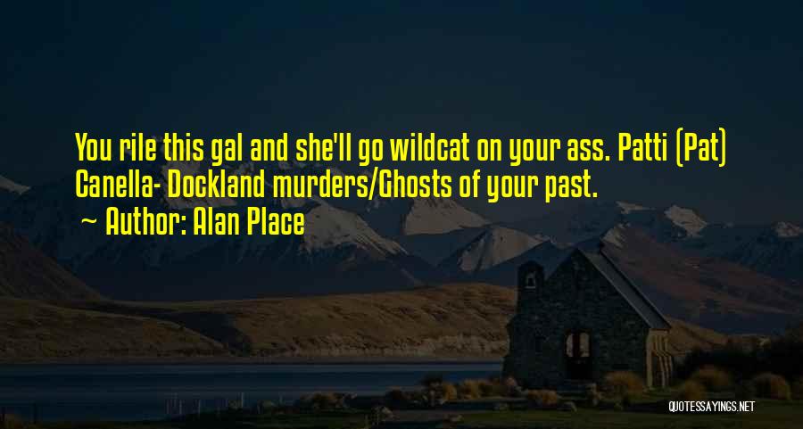 Alan Place Quotes: You Rile This Gal And She'll Go Wildcat On Your Ass. Patti (pat) Canella- Dockland Murders/ghosts Of Your Past.