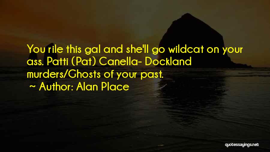 Alan Place Quotes: You Rile This Gal And She'll Go Wildcat On Your Ass. Patti (pat) Canella- Dockland Murders/ghosts Of Your Past.