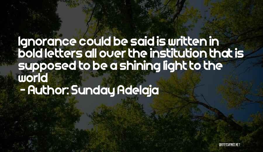 Sunday Adelaja Quotes: Ignorance Could Be Said Is Written In Bold Letters All Over The Institution That Is Supposed To Be A Shining