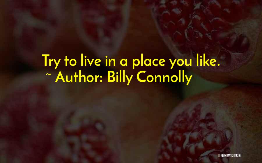 Billy Connolly Quotes: Try To Live In A Place You Like.