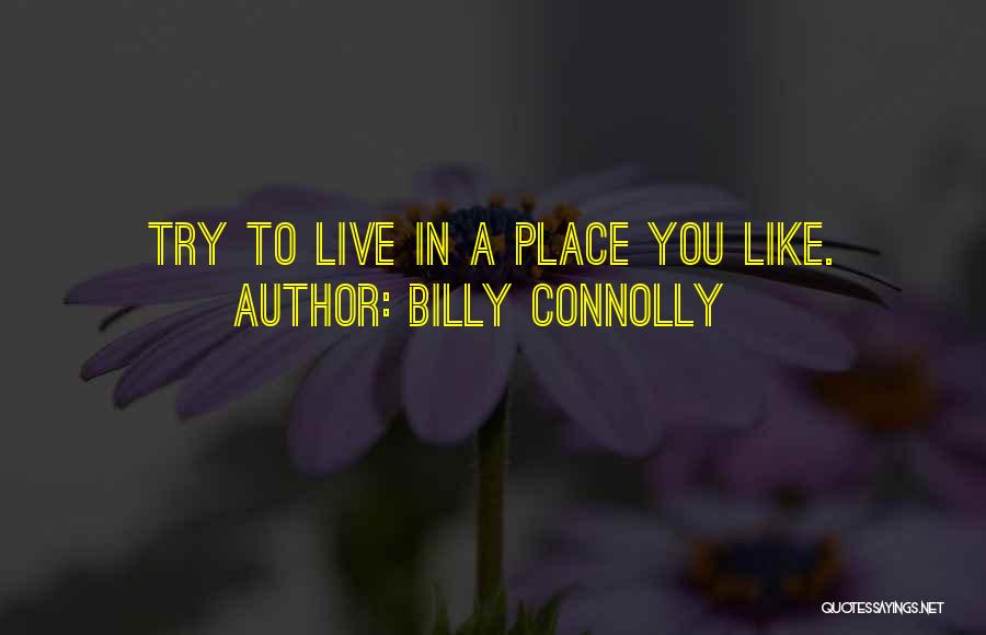 Billy Connolly Quotes: Try To Live In A Place You Like.