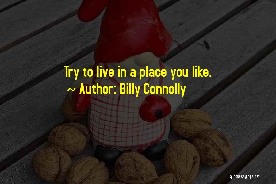 Billy Connolly Quotes: Try To Live In A Place You Like.