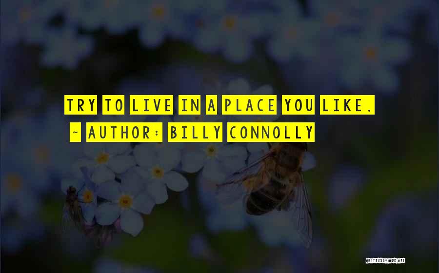Billy Connolly Quotes: Try To Live In A Place You Like.