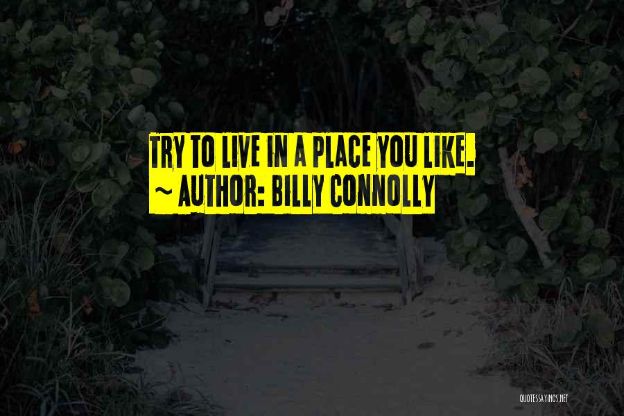 Billy Connolly Quotes: Try To Live In A Place You Like.