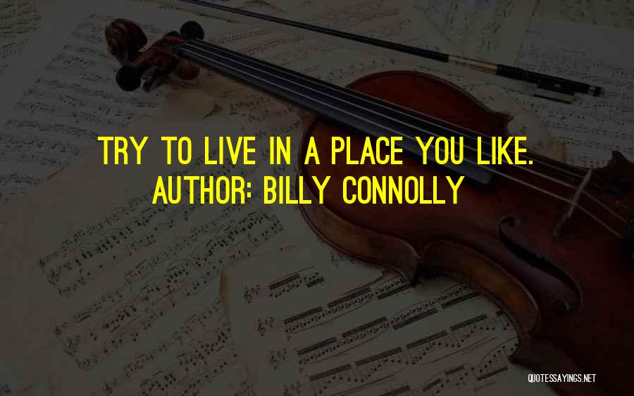 Billy Connolly Quotes: Try To Live In A Place You Like.