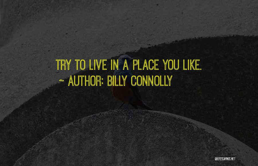 Billy Connolly Quotes: Try To Live In A Place You Like.