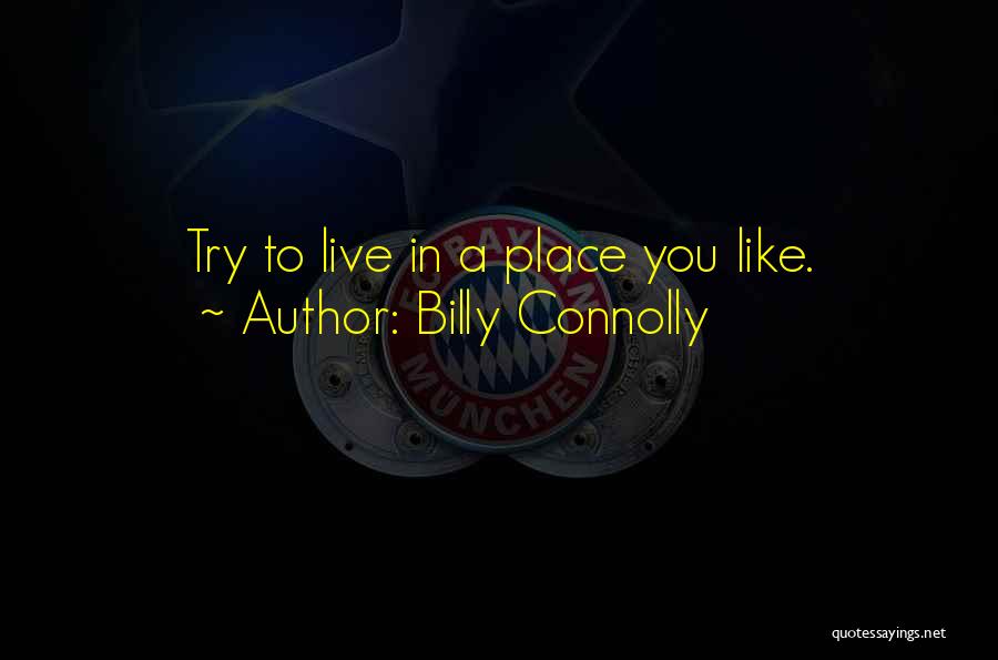 Billy Connolly Quotes: Try To Live In A Place You Like.
