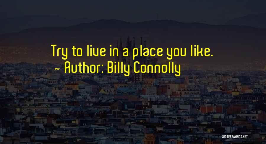 Billy Connolly Quotes: Try To Live In A Place You Like.